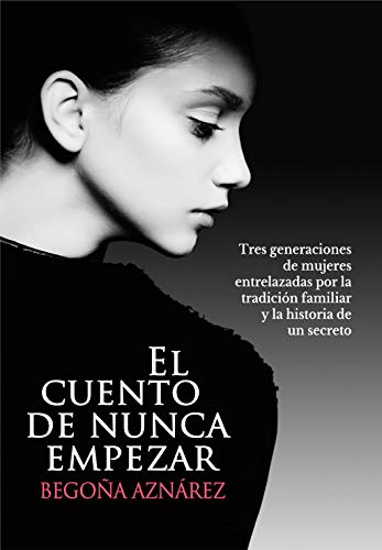 El cuento de nunca empezar: Tres generaciones de mujeres entrelazadas por la tradición familiar y la historia de un secreto (Kindle Edition)