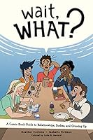 Wait, What? A Comic Book Guide to Relationships, Bodies, and Growing Up