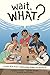 Wait, What? A Comic Book Guide to Relationships, Bodies, and Growing Up