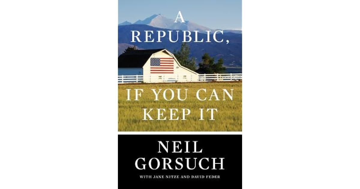 A Republic, If You Can Keep It by Neil Gorsuch