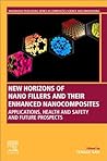 New Horizons of Nano Fillers and Their Enhanced Nanocomposites: Applications, Health and Safety and Future Prospects (Woodhead Publishing Series in Composites Science and Engineering)