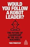 Would You Follow a Robot Leader?: The Future of Leadership in the Age of Machines (Kogan Page Inspire)