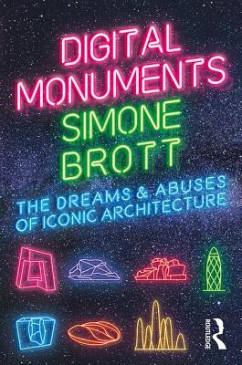 Digital Monuments: The Dreams and Abuses of Iconic Architecture (Paperback)