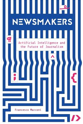 Newsmakers: Artificial Intelligence and the Future of Journalism (Paperback)