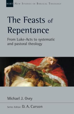 The Feasts of Repentance: From Luke-Acts to Systematic and Pastoral Theology (Volume 49) (New Studies in Biblical Theology)