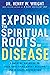 Exposing the Spiritual Roots of Disease by Henry W. Wright
