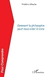 Comment la philosophie peut nous apprendre À vivre Comment la philosophie peut nous apprendre À vivre