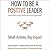 How to Be a Positive Leader: Small Actions, Big Impact Insights from Leading Thinkers on Positive Organizations