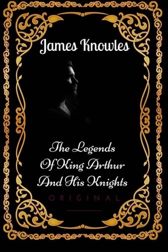 The Legends Of King Arthur And His Knights: By James Knowles - Illustrated