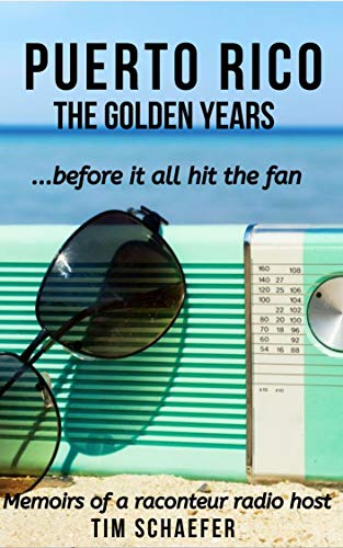 Puerto Rico: The Golden Years Before It All Hit The Fan (Memoirs of a Raconteur Radio Host)