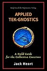 Applied Tek-Gnostics: A Field Guide for the Collective Conscious (Tek-Gnostics Trilogy Book 2)