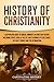 History of Christianity: A Captivating Guide to Crucial Moments in Christian History, Including Events Such as the Life and Teachings of Jesus Christ, the Early Church, and the Reformation
