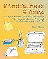 Mindfulness @ Work: Simple meditations and practices for a more stress-free and productive working life Mindfulness @ Work: Simple meditations and practices for a more stress-free and productive working life