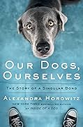 Our Dogs, Ourselves: The Story of a Singular Bond