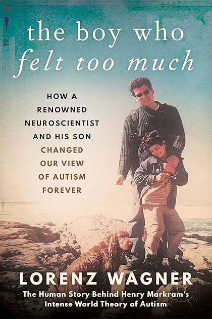 The Boy Who Felt Too Much: How a Renowned Neuroscientist and His Son Changed Our View of Autism Forever