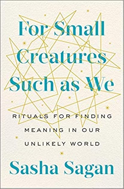 For Small Creatures Such as We: Rituals for Finding Meaning in Our Unlikely World