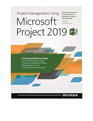 Project Management Using Microsoft Project 2019: A Training and Reference Guide for Project Managers Using Standard, Professional, Server, Web Application and Project Online for Office 365