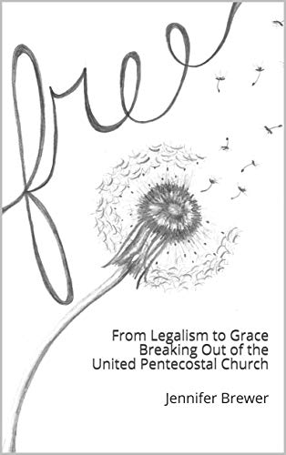 Free: From Legalism to Grace Breaking Out of the United Pentecostal Church (Kindle Edition)