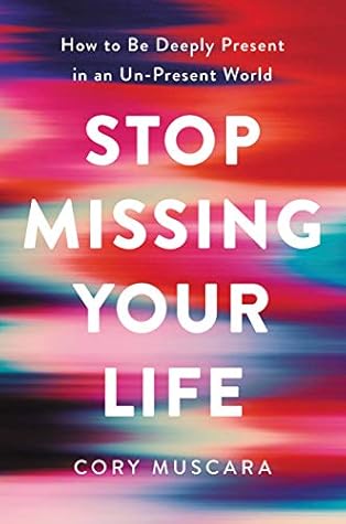 Stop Missing Your Life: How to be Deeply Present in an Un-Present World