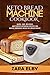 Keto Bread Machine Cookbook: Quick, Easy, Delicious, and Perfect Ketogenic Recipes for Baking Homemade Bread in a Bread Maker!