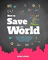 How to Save the World: How to Make Changing the World the Greatest Game on Earth