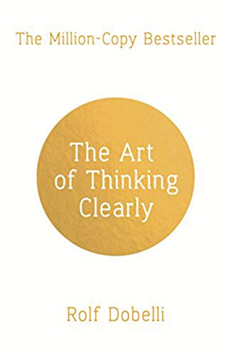 The Art of Thinking Clearly: Better Thinking, Better Decisions (Kindle Edition)
