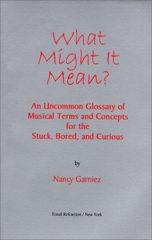 What Might It Mean?: An Uncommon Glossary of Musical Terms and Concepts for the Stuck, Bored, and Curious (Paperback)