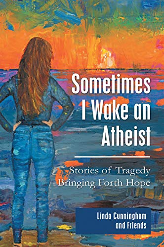 Sometimes I Wake an Atheist: Stories of Tragedy Bringing Forth Hope (Kindle Edition)