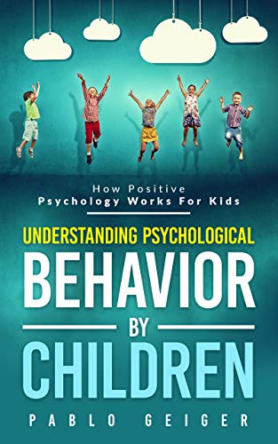 Understanding Psychological Behavior By Children: How Positive Psychology Works For Kids (Kindle Edition)