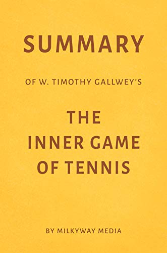 Summary of W. Timothy Gallwey’s The Inner Game of Tennis by Milkyway Media (Kindle Edition)