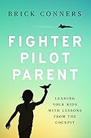 Fighter Pilot Parent: Leading Your Kids with Lessons from the Cockpit