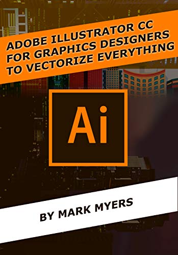 ADOBE ILLUSTRATOR CC FOR GRAPHICS DESIGNERS TO VECTORIZE EVERYTHING (Kindle Edition)