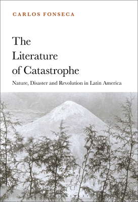 Literature of Catastrophe, The: Nature, Disaster and Revolution in Latin America
