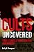 Cults Uncovered: True Stories of Mind Control and Murder (True Crime Uncovered)