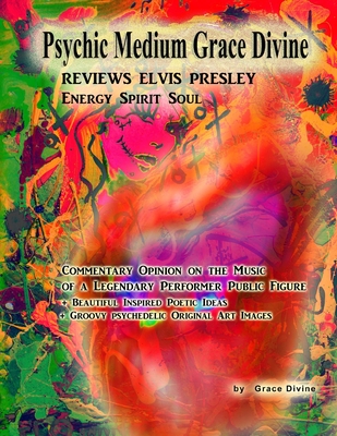 Psychic Medium Grace Divine REVIEWS ELVIS PRESLEY Energy Spirit Soul: Commentary Opinion on the Music of a Legendary Performer Public Figure + ... + Groovy psychedelic Original Art Images