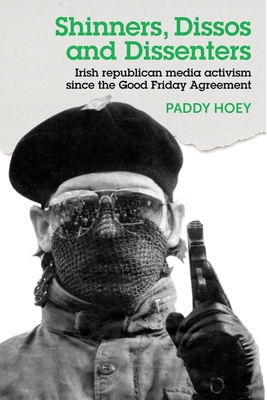 Shinners, Dissos and Dissenters: Irish republican media activism since the Good Friday Agreement (Hardcover)