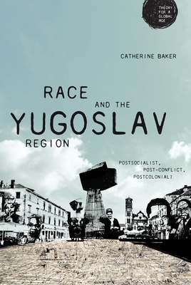 Race and the Yugoslav region: Postsocialist, post-conflict, postcolonial? (Theory for a Global Age)