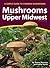 Mushrooms of the Upper Midwest: A Simple Guide to Common Mushrooms