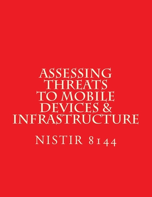 NISTIR 8144 Assessing Threats to Mobile Devices & Infrastructure: 8144 (Paperback)
