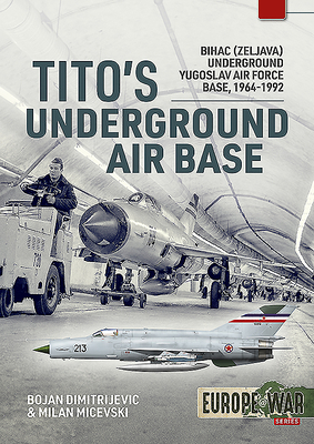 Tito's Underground Air Base: Bihac (Zeljava) Underground Yugoslav Air Force Base, 1964-1992