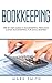 Bookkeeping: Step by Step Guide to Bookkeeping Principles & Basic Bookkeeping for Small Business