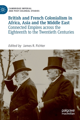 British and French Colonialism in Africa, Asia and the Middle East: Connected Empires across the Eighteenth to the Twentieth Centuries (Cambridge Imperial and Post-Colonial Studies)