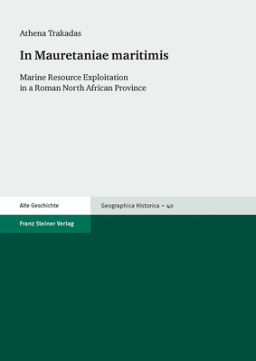 In Mauretaniae Maritimis: Marine Resource Exploitation in a Roman North African Province (Geographica Historica, 40)