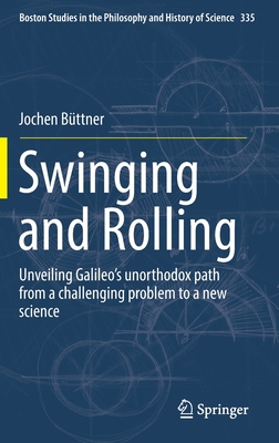 Swinging and Rolling: Unveiling Galileo's unorthodox path from a challenging problem to a new science (Boston Studies in the Philosophy and History of Science, 335)