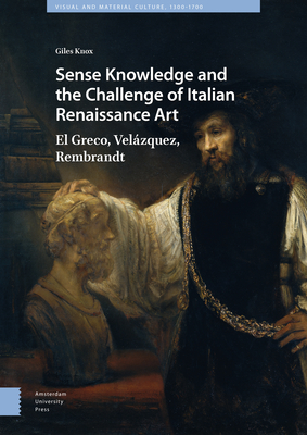 Sense Knowledge and the Challenge of Italian Renaissance Art: El Greco, Vel�zquez, Rembrandt (Hardcover)