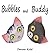 Bubbles and Buddy