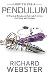 How to Use a Pendulum by Richard Webster