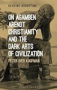On Agamben, Arendt, Christianity, and the Dark Arts of Civilization