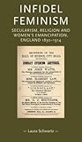 Infidel feminism: Secularism, religion and women's emancipation, England 1830–1914 (Gender in History)