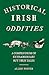 Historical Irish Oddities: A Compendium of Extraordinary but True Tales